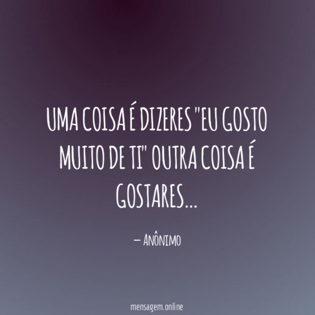 UMA COISA É DIZERES "EU GOSTO MUITO DE TI" OUTRA COISA É GOSTARES