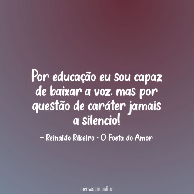 Por educação eu sou capaz de baixar a voz