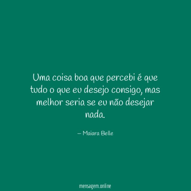 Uma coisa boa que percebi é que tudo o que eu desejo consigo