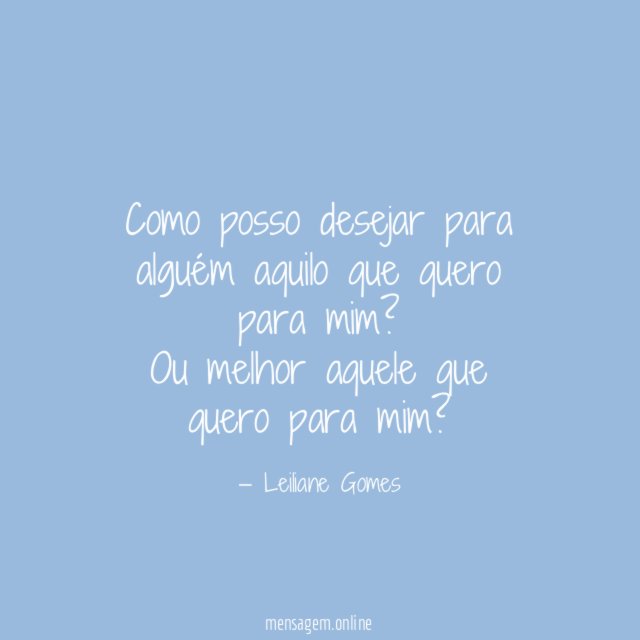 Como posso desejar para alguém aquilo que quero para mim