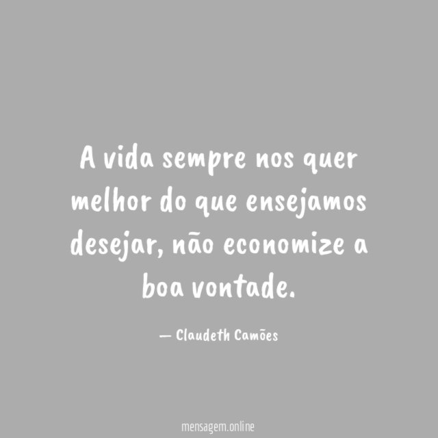 A vida sempre nos quer melhor do que ensejamos desejar