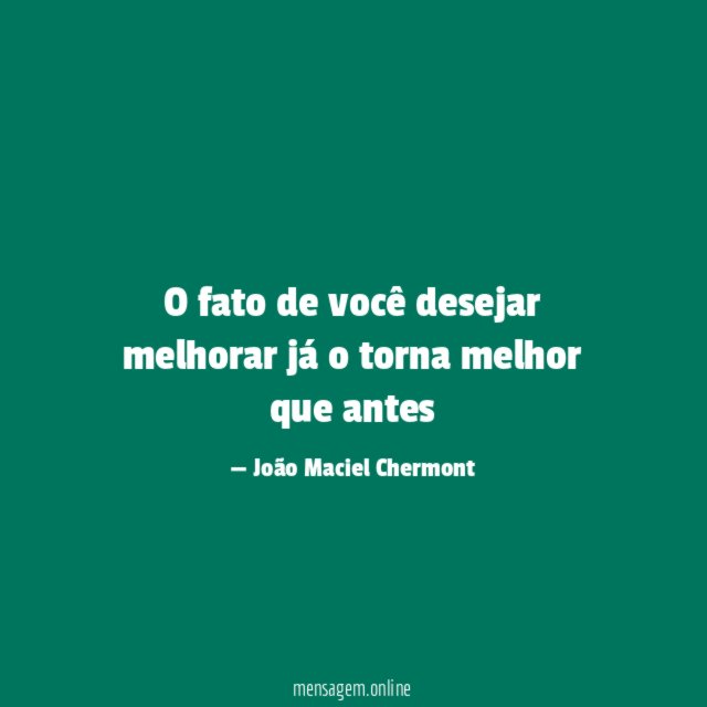 O fato de você desejar melhorar já o torna melhor que antes