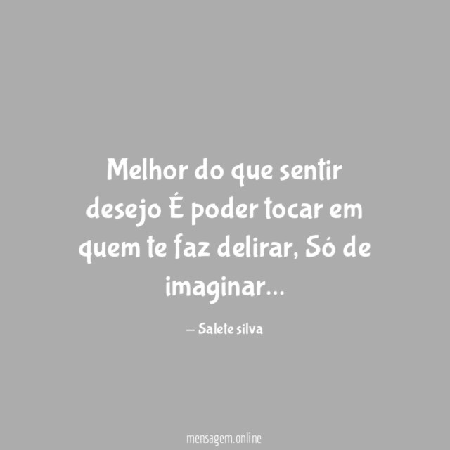 Melhor do que sentir desejo É poder tocar em quem te faz delirar