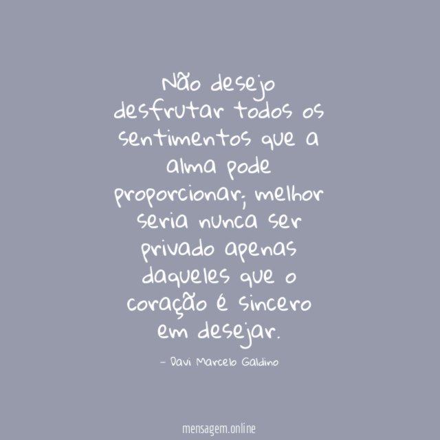 Não desejo desfrutar todos os sentimentos que a alma pode proporcionar