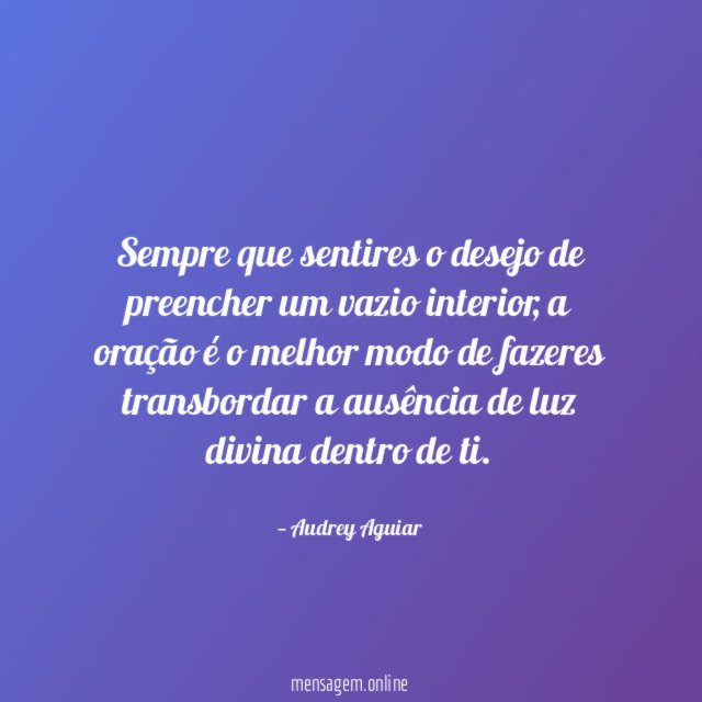 Sempre que sentires o desejo de preencher um vazio interior