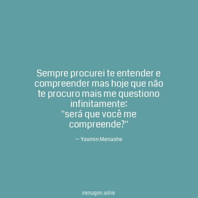 Sempre procurei te entender e compreender mas hoje