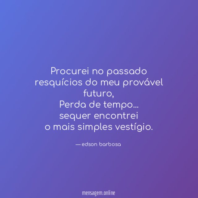 Procurei no passado resquícios do meu provável futuro
