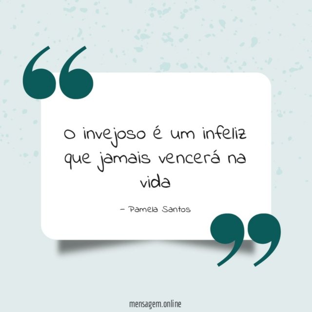 O invejoso é um infeliz que jamais vencerá na vida"
