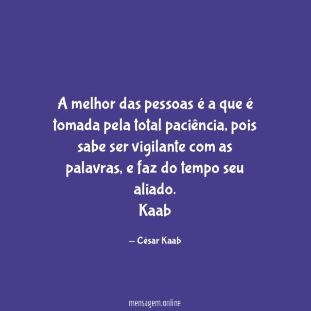 A melhor das pessoas é a que é tomada pela total paciência, pois sabe ser vigilante com as palavras, e faz do tempo seu aliado.