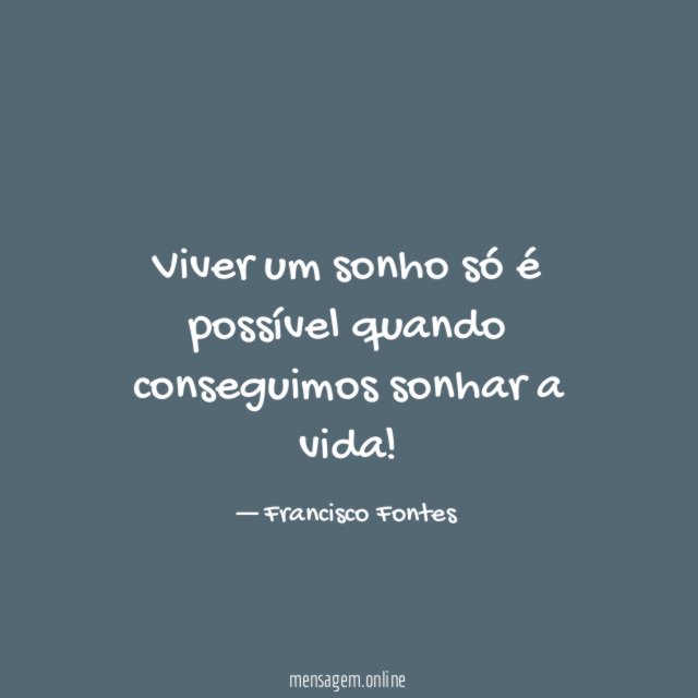 Viver um sonho só é possível quando conseguimos sonhar a vida