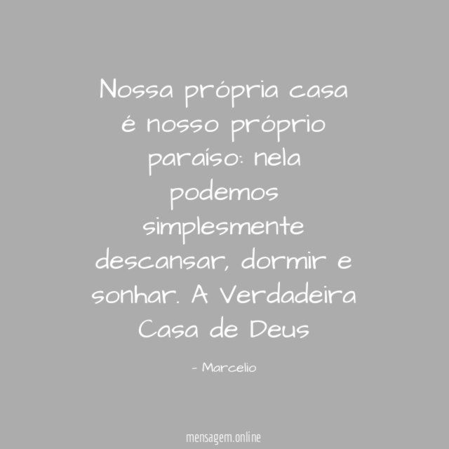 Nossa própria casa é nosso próprio paraíso: nela podemos simplesmente descansar, dormir e sonhar.