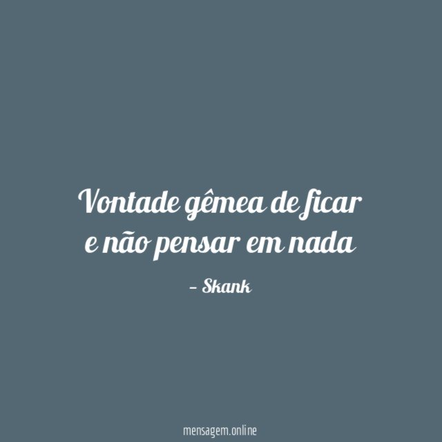 vontade gêmea de ficar e não pensar em nada"