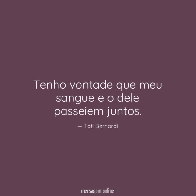 Tenho vontade que meu sangue e o dele passeiem juntos