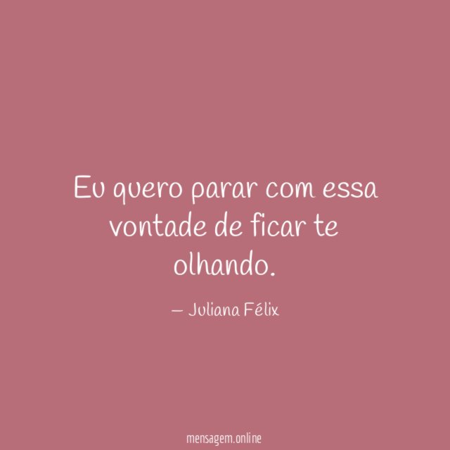 Eu quero parar com essa vontade de ficar te olhando