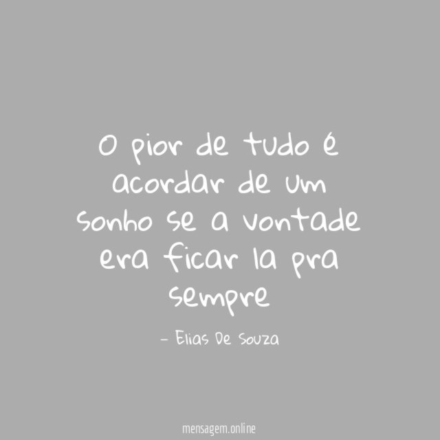 O pior de tudo é acordar de um