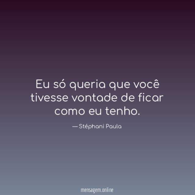 Eu só queria que você tivesse vontade de ficar como eu tenho
