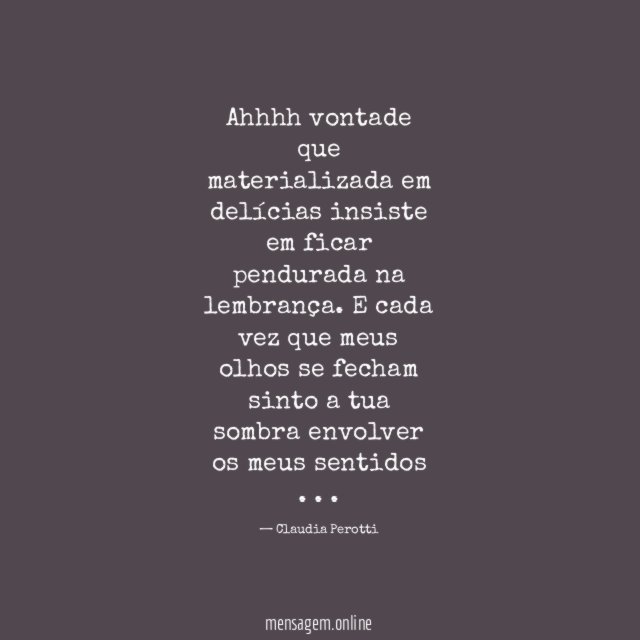 Ahhhh vontade
que materializada em delícias
insiste em ficar pendurada
na lembrança.