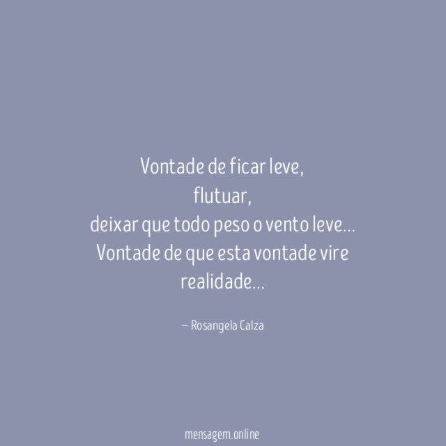 Vontade de ficar leve,
flutuar,
deixar que todo peso o vento leve…