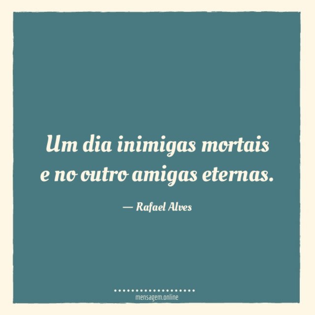 Um dia inimigas mortais e no outro amigas eternas