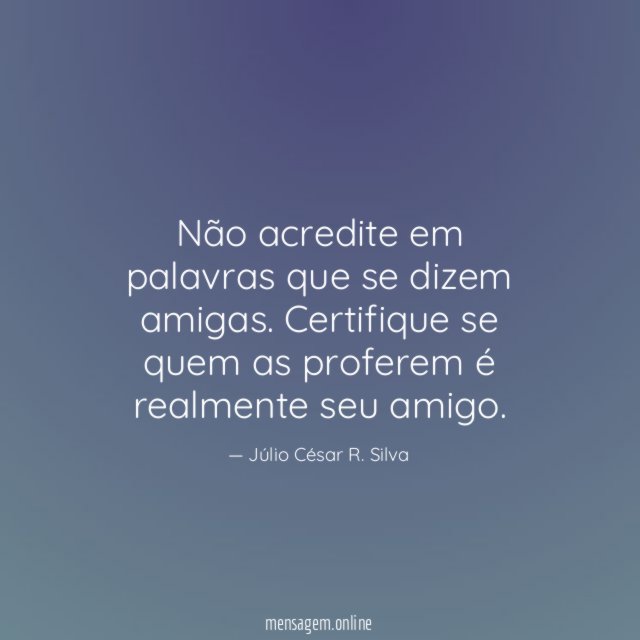 Não acredite em palavras que se dizem amigas