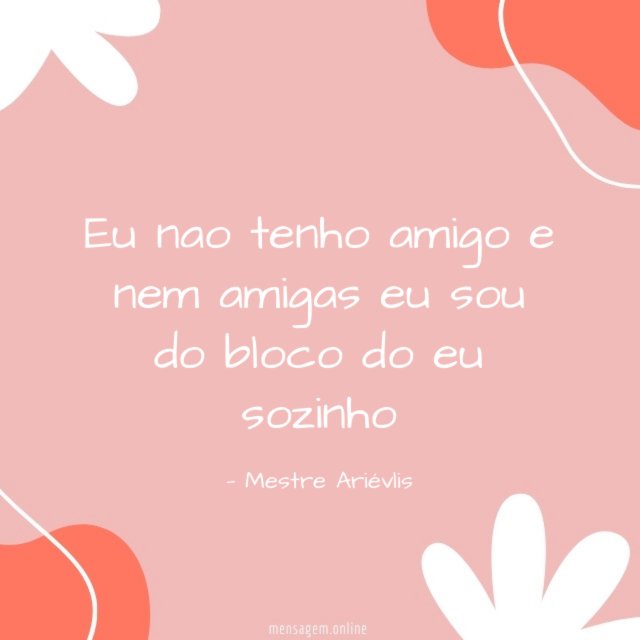 Eu nao tenho amigo e nem amigas eu