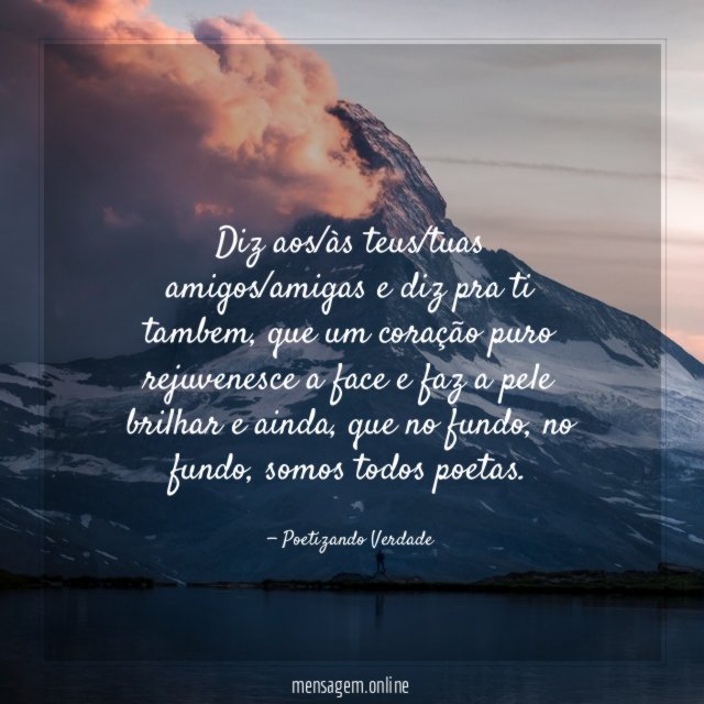 Diz aos/às teus/tuas amigos/amigas e diz pra ti tambem