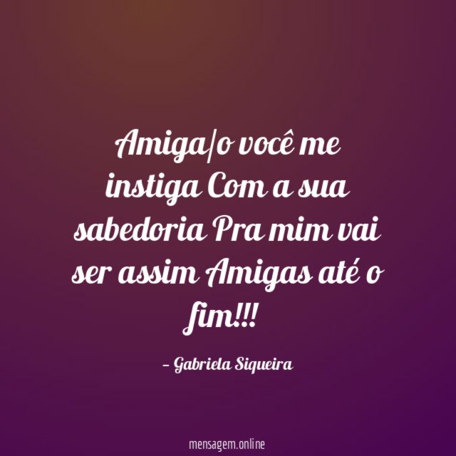 Amiga/o você me instiga Com a sua sabedoria Pra mim