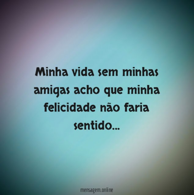 Minha vida sem minhas amigas acho que minha