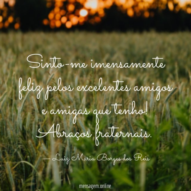 Sinto-me imensamente feliz pelos excelentes amigos e amigas que tenho
