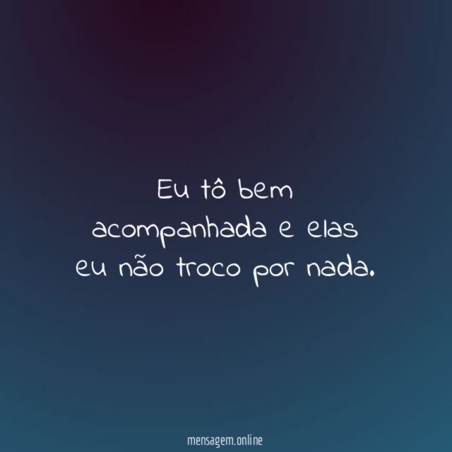 Eu tô bem acompanhada e elas eu não troco por nada