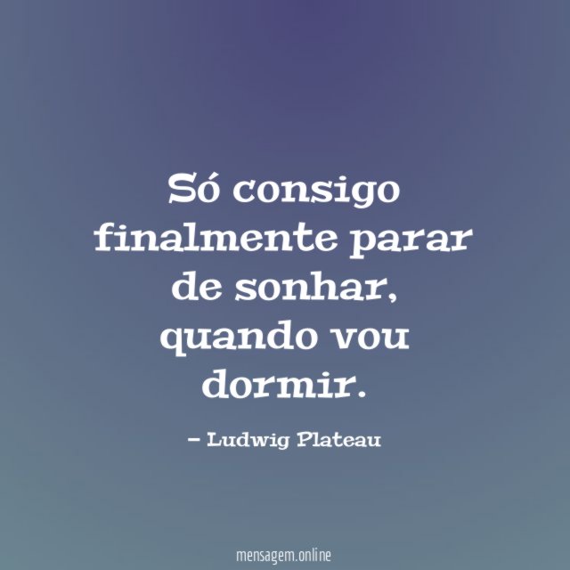 Só consigo finalmente parar de sonhar