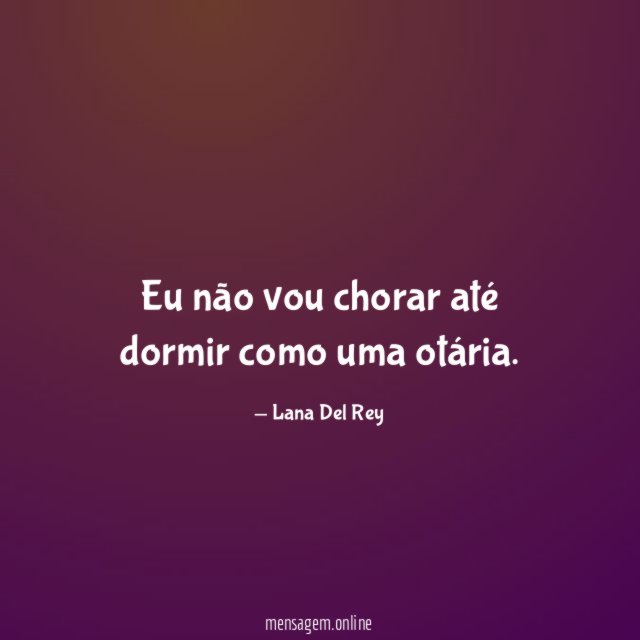 Eu não vou chorar até dormir como uma otária