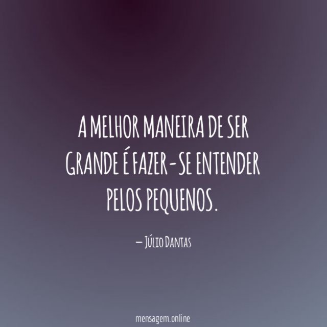 A melhor maneira de ser grande é fazer-se entender pelos pequenos