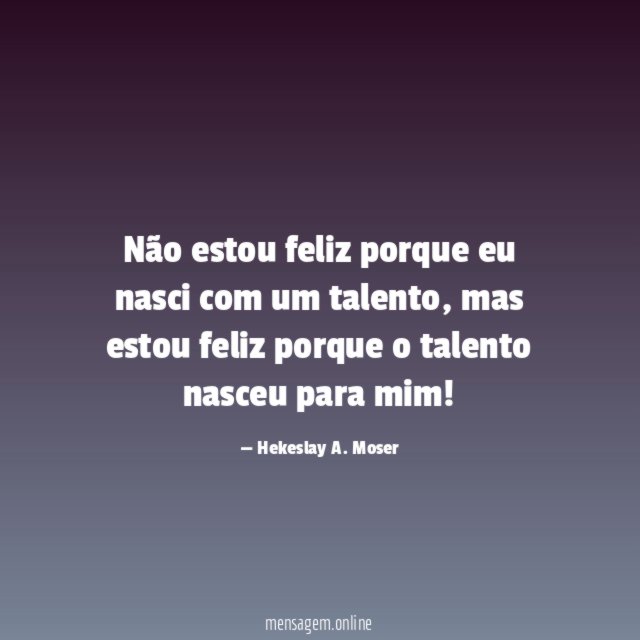 Não estou feliz porque eu nasci com um talento