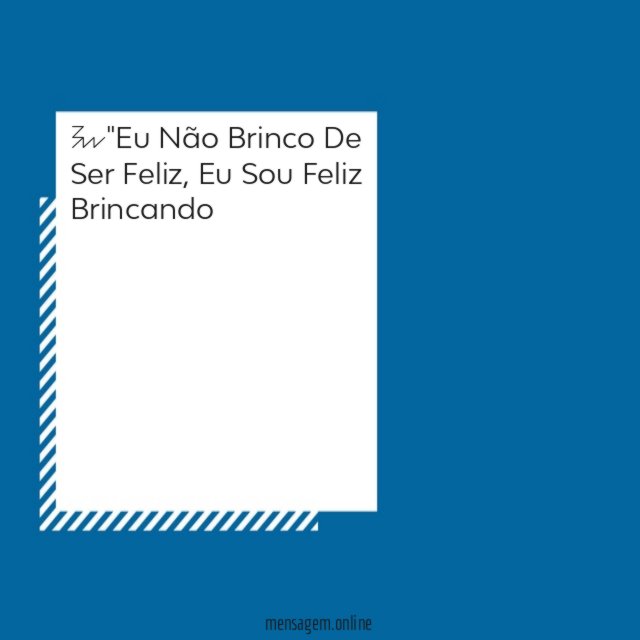 "Eu Não Brinco De Ser Feliz
