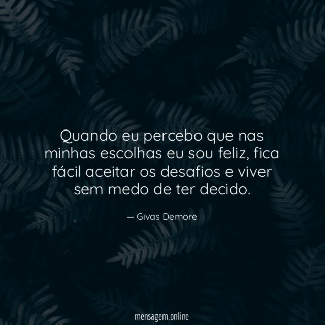 Quando eu percebo que nas minhas escolhas eu sou feliz