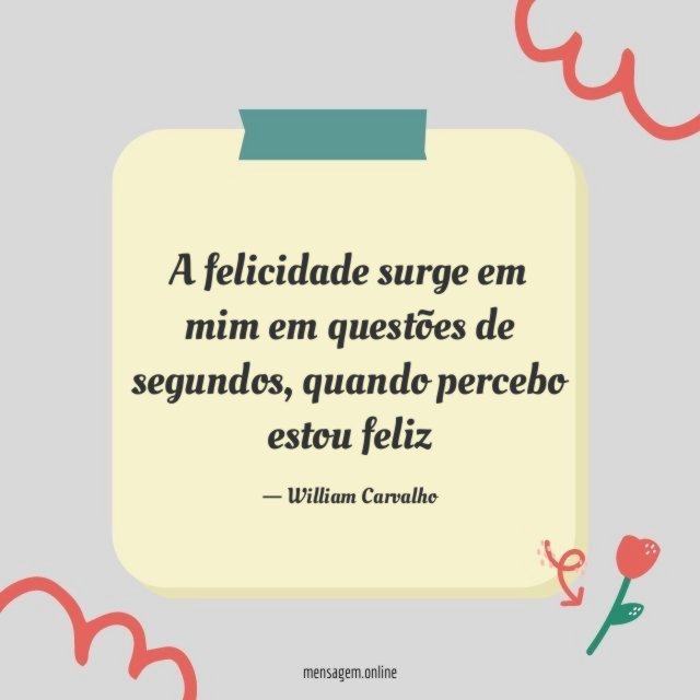 A felicidade surge em mim em questões de segundos