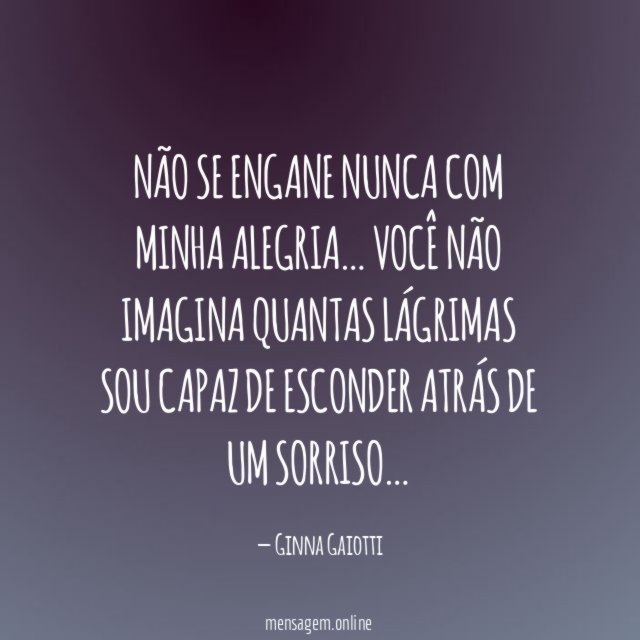 Não se engane nunca com minha alegria…