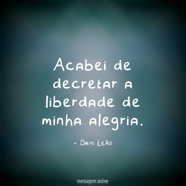 Acabei de decretar a liberdade de minha alegria
