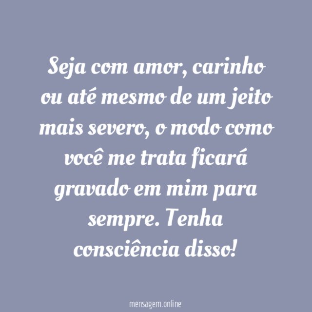 6. Nunca esqueço o jeito que você me trata