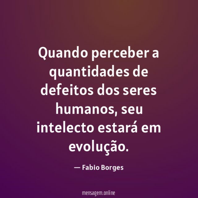 Quando perceber a quantidades de defeitos dos seres humanos