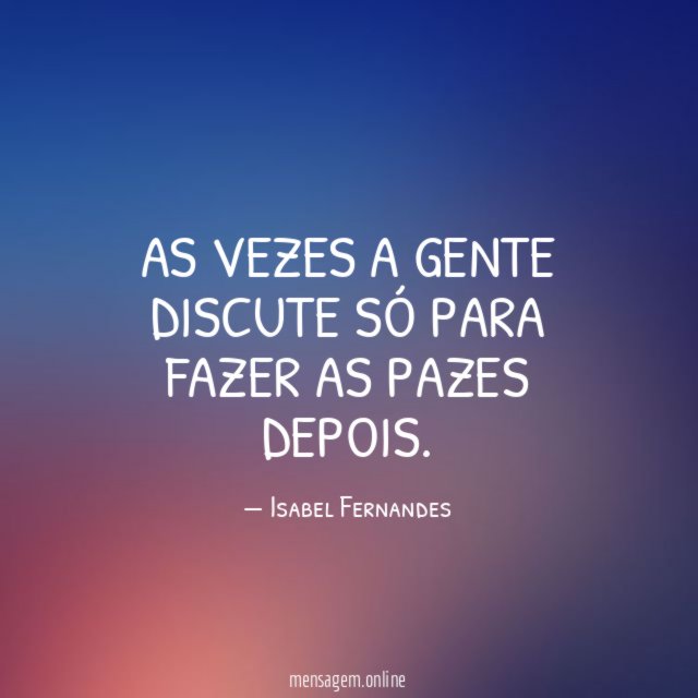 As vezes a gente discute só para fazer as pazes depois