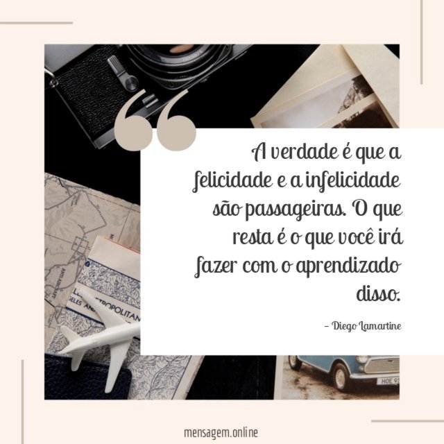 A verdade é que a felicidade e a infelicidade são passageiras
