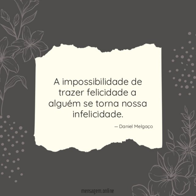 A impossibilidade de trazer felicidade a alguém se torna nossa infelicidade