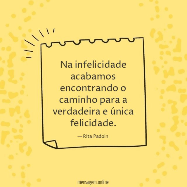 Na infelicidade acabamos encontrando o caminho para a verdadeira e única felicidade