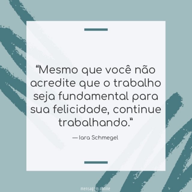 Mesmo que você não acredite que o trabalho