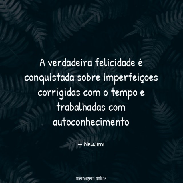 A verdadeira felicidade é conquistada sobre imperfeiçoes corrigidas