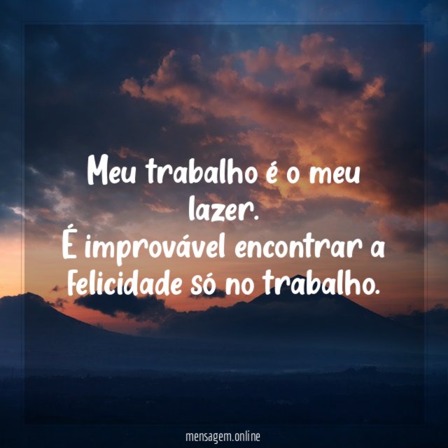Meu trabalho é o meu lazer