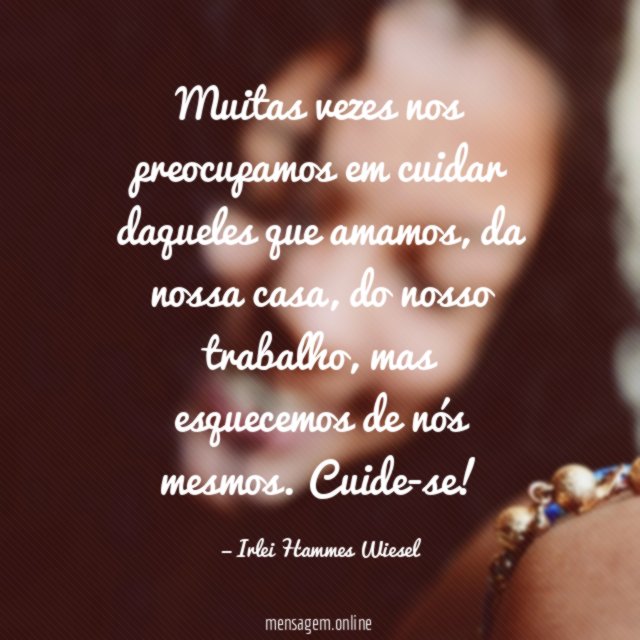 Muitas vezes nos preocupamos em cuidar daqueles que amamos