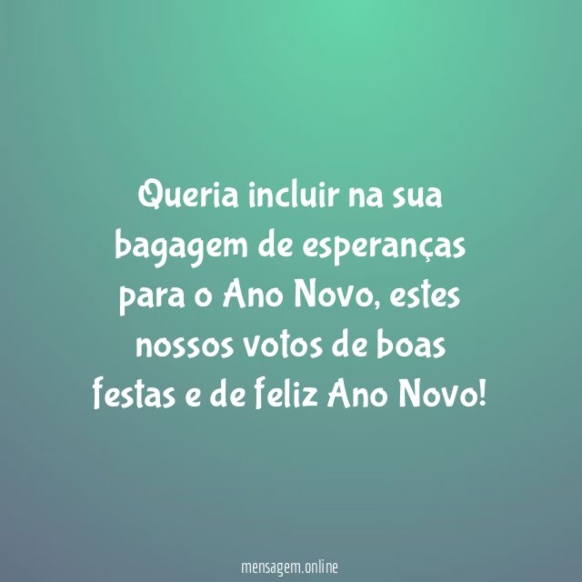 Queria incluir na sua bagagem de esperanças para o Ano Novo